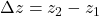 \Delta z = z_2 - z_1