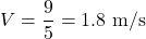 \[V = \frac{9}{5} = 1.8 \text{ m/s}\]