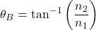 \[\theta_B = \tan^{-1}\left(\frac{n_2}{n_1}\right)\]