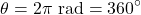 \[\theta = 2\pi \text{ rad} = 360^\circ\]