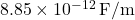 8.85 \times 10^{-12} \, \text{F/m}