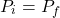 \[P_i = P_f\]