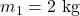 m_1 = 2 \text{ kg}