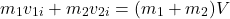 \[m_1 v_{1i} + m_2 v_{2i} = (m_1 + m_2) V\]