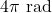 4\pi \text{ rad}