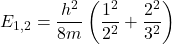 \[E_{1,2} = \frac{h^2}{8m} \left( \frac{1^2}{2^2} + \frac{2^2}{3^2} \right)\]