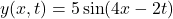 \[y(x,t) = 5 \sin(4x - 2t)\]