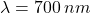 \lambda = 700 \, nm