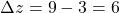 \[\Delta z = 9 - 3 = 6\]