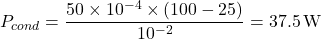 \[P_{cond} = \frac{50 \times 10^{-4} \times (100 - 25)}{10^{-2}} = 37.5 \, \text{W}\]