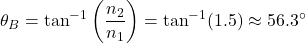 \[\theta_B = \tan^{-1}\left(\frac{n_2}{n_1}\right) = \tan^{-1}(1.5) \approx 56.3^\circ\]