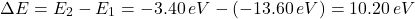 \[\Delta E = E_2 - E_1 = -3.40 \, eV - (-13.60 \, eV) = 10.20 \, eV\]