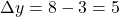 \[\Delta y = 8 - 3 = 5\]