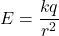 \[E = \frac{kq}{r^2}\]