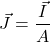 \[\vec{J} = \frac{\vec{I}}{A}\]