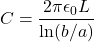 \[C = \frac{2 \pi \epsilon_0 L}{\ln(b/a)}\]