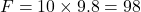 \[F = 10 \times 9.8 = 98 \, \text{نیوتن}\]