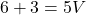 \[6 + 3 = 5V\]
