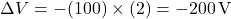 \[\Delta V = - (100) \times (2) = -200 \, \text{V}\]