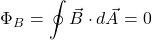 \[\Phi_B = \oint \vec{B} \cdot d\vec{A} = 0\]