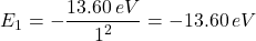 \[E_1 = -\frac{13.60 \, eV}{1^2} = -13.60 \, eV\]