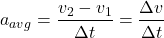 \[a_{avg} = \frac{v_2 - v_1}{\Delta t} = \frac{\Delta v}{\Delta t}\]