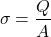 \[\sigma = \frac{Q}{A}\]