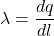 \[\lambda = \frac{dq}{dl}\]