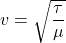\[v = \sqrt{\frac{\tau}{\mu}}\]