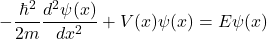 \[-\frac{\hbar^2}{2m} \frac{d^2 \psi(x)}{dx^2} + V(x) \psi(x) = E \psi(x)\]