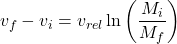 \[v_f - v_i = v_{rel} \ln\left(\frac{M_i}{M_f}\right)\]