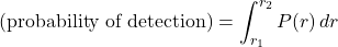 \[\text{(probability of detection)} = \int_{r_1}^{r_2} P(r) \, dr\]