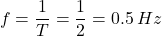 \[f = \frac{1}{T} = \frac{1}{2} = 0.5 \, Hz\]