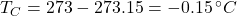 T_C = 273 - 273.15 = -0.15 \, ^\circ C
