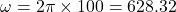 \[\omega = 2 \pi \times 100 = 628.32 \, \text{رادیان بر ثانیه}\]