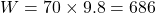\[W = 70 \times 9.8 = 686 \text{ نیوتن}\]