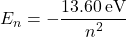 \[E_n = -\frac{13.60 \, \text{eV}}{n^2}\]
