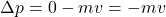 \[\Delta p = 0 - mv = -mv\]