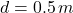 d = 0.5 \, m
