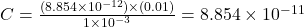 C = \frac{(8.854 \times 10^{-12}) \times (0.01)}{1 \times 10^{-3}} = 8.854 \times 10^{-11}