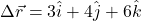 \[\Delta \vec{r} = 3 \hat{i} + 4 \hat{j} + 6 \hat{k}\]