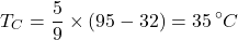 \[T_C = \frac{5}{9} \times (95 - 32) = 35 \, ^\circ C\]