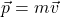 \[\vec{p} = m \vec{v}\]