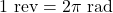 1 \text{ rev} = 2\pi \text{ rad}