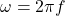\[\omega = 2\pi f\]