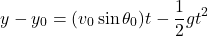 \[y - y_0 = (v_0 \sin \theta_0) t - \frac{1}{2} g t^2\]