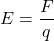 \[E = \frac{F}{q}\]