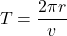 \[T = \frac{2 \pi r}{v}\]