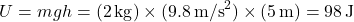\[U = mgh = (2 \, \text{kg}) \times (9.8 \, \text{m/s}^2) \times (5 \, \text{m}) = 98 \, \text{J}\]