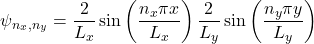 \[\psi_{n_x, n_y} = \frac{2}{L_x} \sin\left(\frac{n_x \pi x}{L_x}\right) \frac{2}{L_y} \sin\left(\frac{n_y \pi y}{L_y}\right)\]